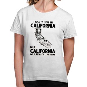 I Dont Live In California But California Will Always Live In Me Shirt