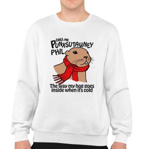 Call Me Punxsutawney Phil The Way My Hog Goes Inside When Its Cold Shirt