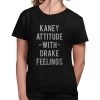 Kaney Attitude With Drake Feelings Shirt