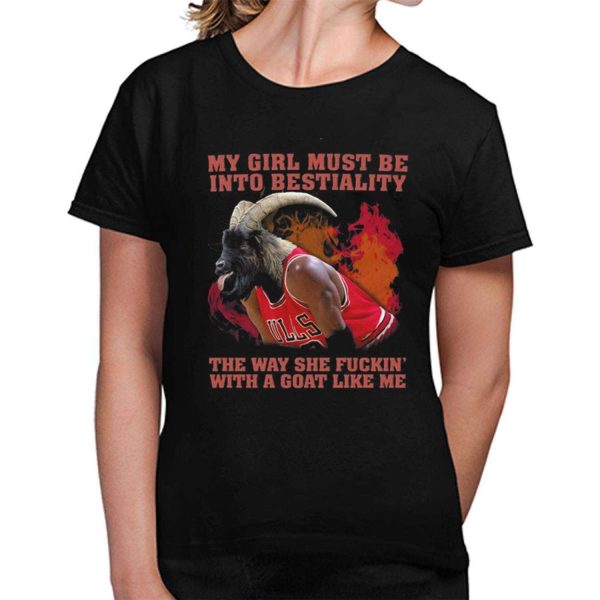 My Girl Must Be Into Bestiality The Way She Fuckin With A Goat Like Me Shirt