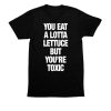 You Eat A Lotta Lettuce But Youre Toxic Shirt