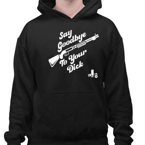 Say Goodbye To Your Dick Shirt