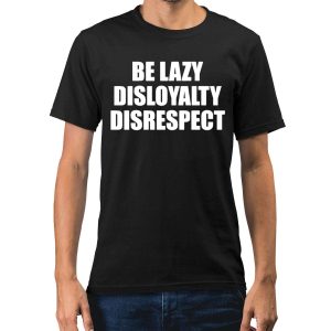 Be Lazy Disloyalty Disrespect Shirt
